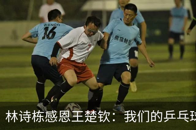 林诗栋感恩王楚钦：我们的乒乓球旅程少不了他